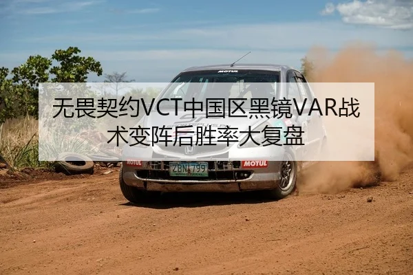 无畏契约VCT中国区黑镜VAR战术变阵后胜率大复盘